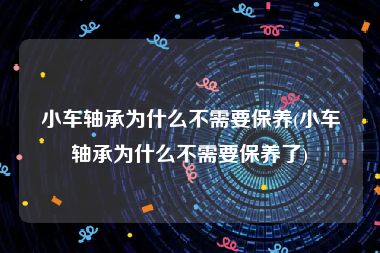 小车轴承为什么不需要保养(小车轴承为什么不需要保养了)