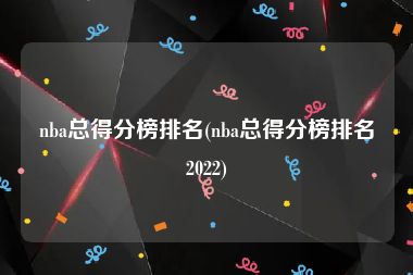 nba总得分榜排名(nba总得分榜排名2022)