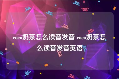 coco奶茶怎么读音发音 coco奶茶怎么读音发音英语