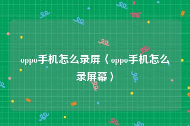 oppo手机怎么录屏〈oppo手机怎么录屏幕〉