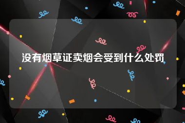 没有烟草证卖烟会受到什么处罚