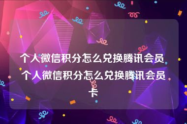 个人微信积分怎么兑换腾讯会员 个人微信积分怎么兑换腾讯会员卡