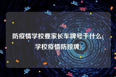 防疫情学校要家长车牌号干什么(学校疫情防控牌)