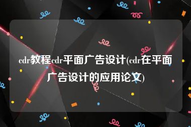 cdr教程cdr平面广告设计(cdr在平面广告设计的应用论文)