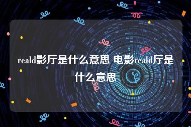 reald影厅是什么意思 电影reald厅是什么意思