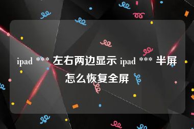 ipad *** 左右两边显示 ipad *** 半屏怎么恢复全屏