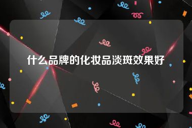 什么品牌的化妆品淡斑效果好