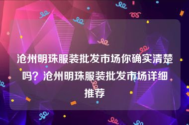 沧州明珠服装批发市场你确实清楚吗？沧州明珠服装批发市场详细推荐