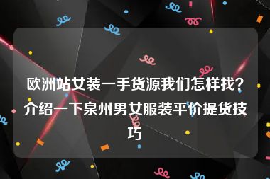 欧洲站女装一手货源我们怎样找？介绍一下泉州男女服装平价提货技巧