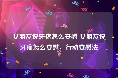 女朋友说牙疼怎么安慰 女朋友说牙疼怎么安慰，行动安慰法