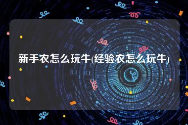 新手农怎么玩牛(经验农怎么玩牛)