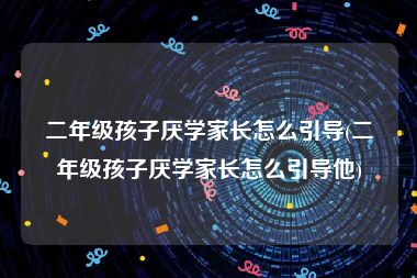 二年级孩子厌学家长怎么引导(二年级孩子厌学家长怎么引导他)