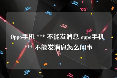 Oppo手机 *** 不能发消息 oppo手机 *** 不能发消息怎么回事