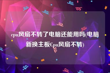 cpu风扇不转了电脑还能用吗(电脑新换主板Cpu风扇不转)