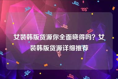 女装韩版货源你全面晓得吗？女装韩版货源详细推荐