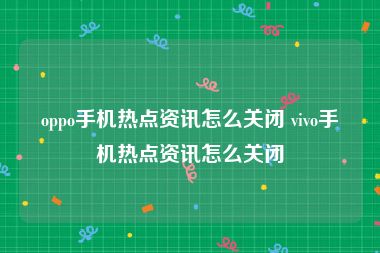 oppo手机热点资讯怎么关闭 vivo手机热点资讯怎么关闭