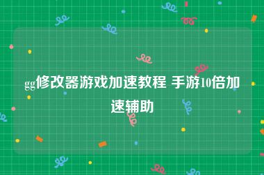 gg修改器游戏加速教程 手游10倍加速辅助