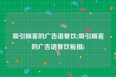 吸引顾客的广告语餐饮(吸引顾客的广告语餐饮板报)