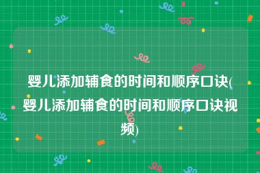 婴儿添加辅食的时间和顺序口诀(婴儿添加辅食的时间和顺序口诀视频)