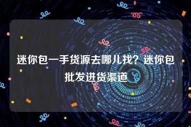 迷你包一手货源去哪儿找？迷你包批发进货渠道