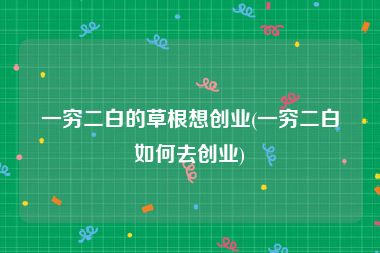 一穷二白的草根想创业(一穷二白如何去创业)