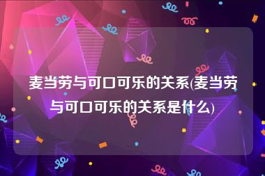 麦当劳与可口可乐的关系(麦当劳与可口可乐的关系是什么)