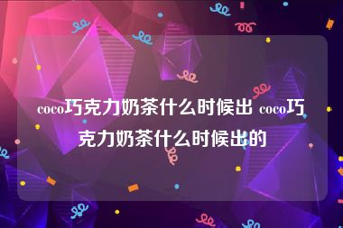 coco巧克力奶茶什么时候出 coco巧克力奶茶什么时候出的