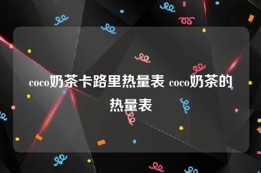 coco奶茶卡路里热量表 coco奶茶的热量表