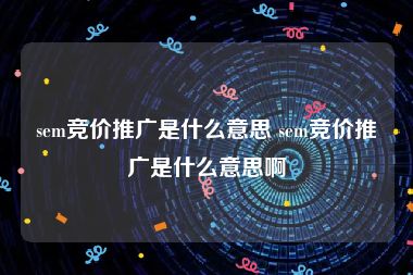 sem竞价推广是什么意思 sem竞价推广是什么意思啊