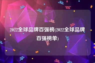 2022全球品牌百强榜(2022全球品牌百强榜单)