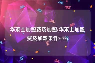 华莱士加盟费及加盟(华莱士加盟费及加盟条件2022)