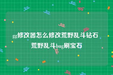 gg修改器怎么修改荒野乱斗钻石 荒野乱斗bug刷宝石