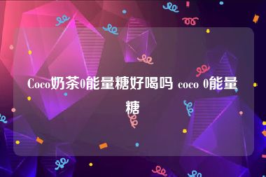 Coco奶茶0能量糖好喝吗 coco 0能量糖