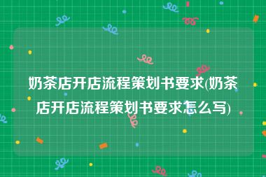 奶茶店开店流程策划书要求(奶茶店开店流程策划书要求怎么写)