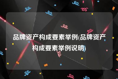 品牌资产构成要素举例(品牌资产构成要素举例说明)