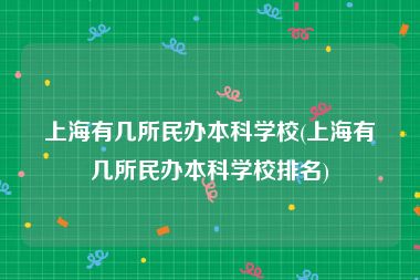 上海有几所民办本科学校(上海有几所民办本科学校排名)