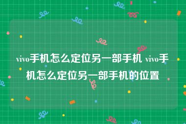 vivo手机怎么定位另一部手机 vivo手机怎么定位另一部手机的位置