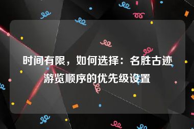 时间有限，如何选择：名胜古迹游览顺序的优先级设置