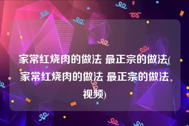 家常红烧肉的做法 最正宗的做法(家常红烧肉的做法 最正宗的做法视频)