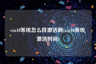 win10系统怎么样激活啊(win10系统激活时间)