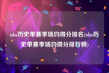 nba历史单赛季场均得分排名(nba历史单赛季场均得分排行榜)