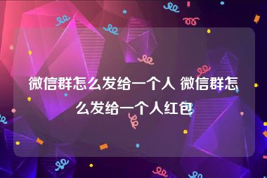 微信群怎么发给一个人 微信群怎么发给一个人红包