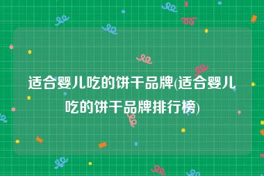 适合婴儿吃的饼干品牌(适合婴儿吃的饼干品牌排行榜)