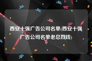 西安十强广告公司名单(西安十强广告公司名单老总姓钱)