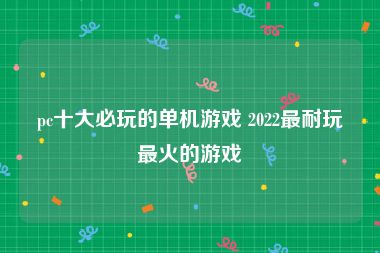 pc十大必玩的单机游戏 2022最耐玩最火的游戏