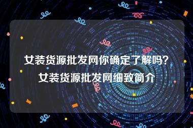 女装货源批发网你确定了解吗？女装货源批发网细致简介