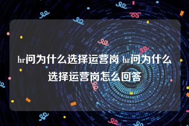 hr问为什么选择运营岗 hr问为什么选择运营岗怎么回答