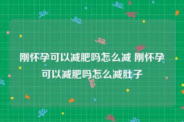 刚怀孕可以减肥吗怎么减 刚怀孕可以减肥吗怎么减肚子