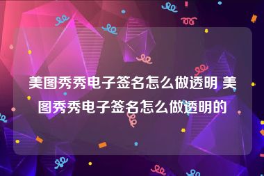 美图秀秀电子签名怎么做透明 美图秀秀电子签名怎么做透明的