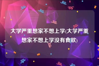 大学严重想家不想上学(大学严重想家不想上学没有食欲)